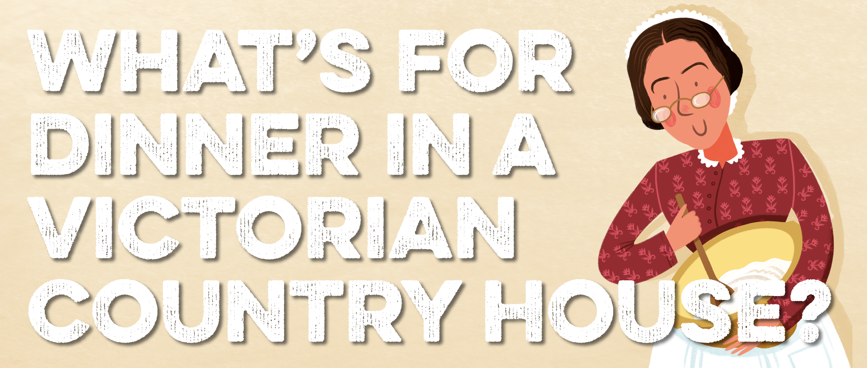 Text: what's for dinner in a Victorian country house?